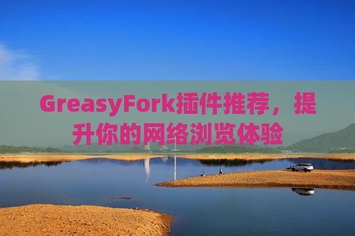 GreasyFork插件推荐，提升你的网络浏览体验