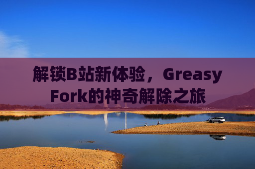 解锁B站新体验，GreasyFork的神奇解除之旅