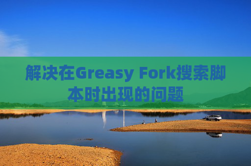 解决在Greasy Fork搜索脚本时出现的问题